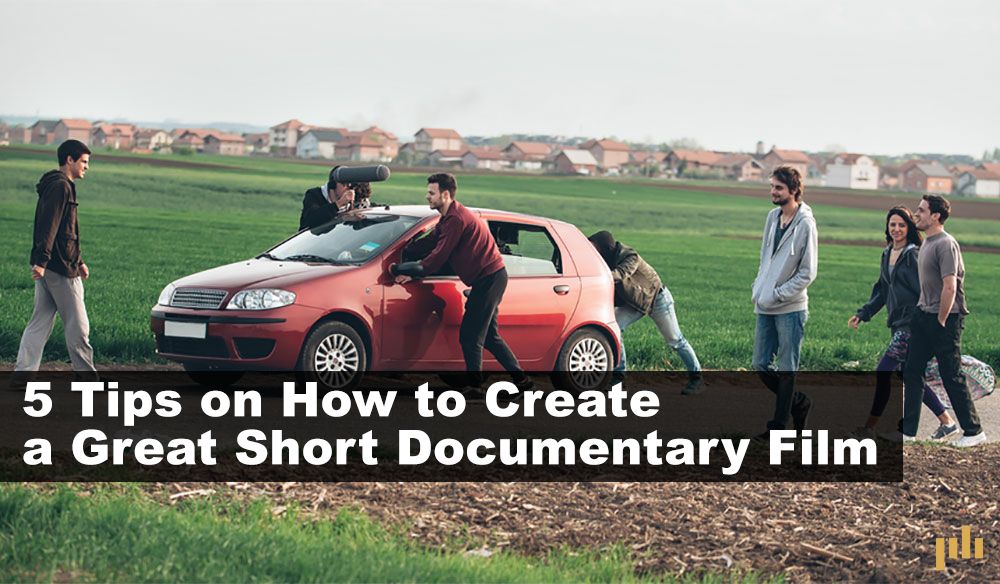 5 Tips On How To Create A Great Short Documentary Film