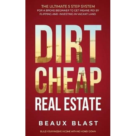 Dirt Cheap Real Estate The Ultimate 5 Step System For A Broke Beginner